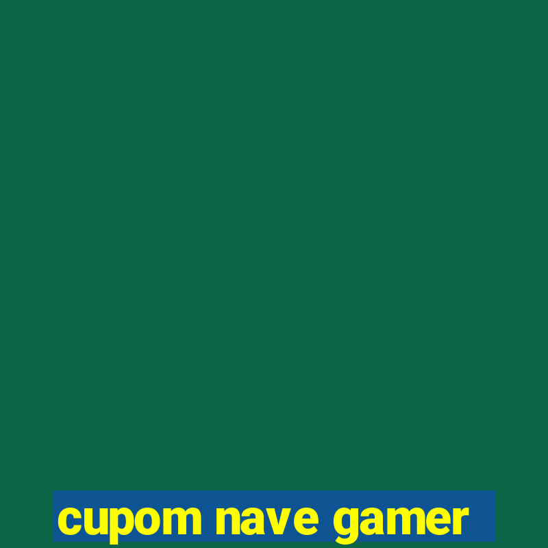 cupom nave gamer